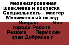 механизированная шпаклевка и покраска › Специальность ­ мастер › Минимальный оклад ­ 50 000 › Возраст ­ 37 - Все города Работа » Резюме   . Пермский край,Добрянка г.